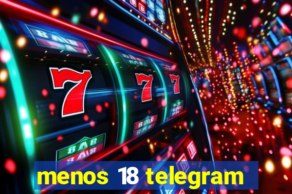 menos 18 telegram